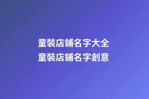 童裝店鋪名字大全 童裝店鋪名字創意